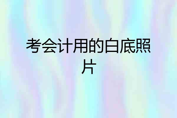 考会计用的白底照片