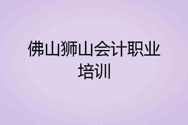 佛山狮山会计职业培训