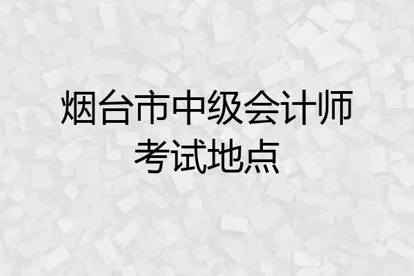 烟台市中级会计师考试地点