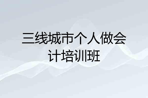 三线城市个人做会计培训班
