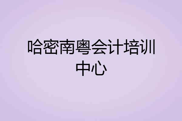 哈密南粤会计培训中心