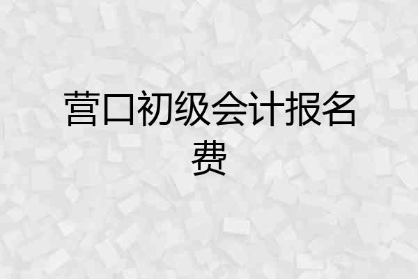营口初级会计报名费