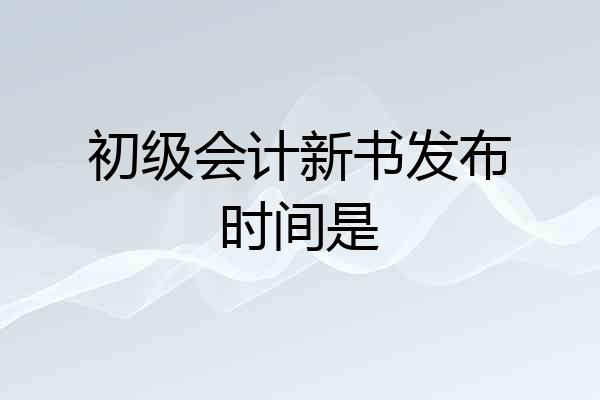 初级会计新书发布时间是
