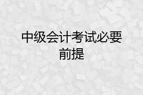 中级会计考试必要前提