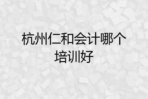 杭州仁和会计哪个培训好