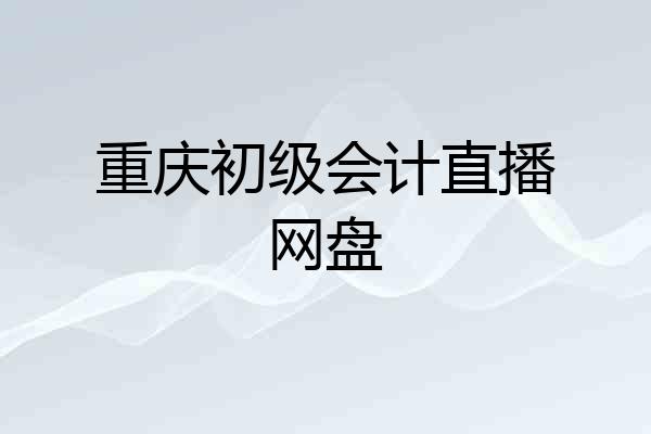 重庆初级会计直播网盘