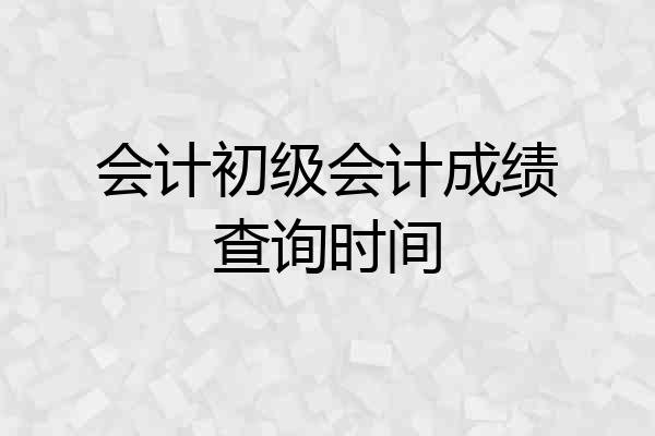 会计初级会计成绩查询时间
