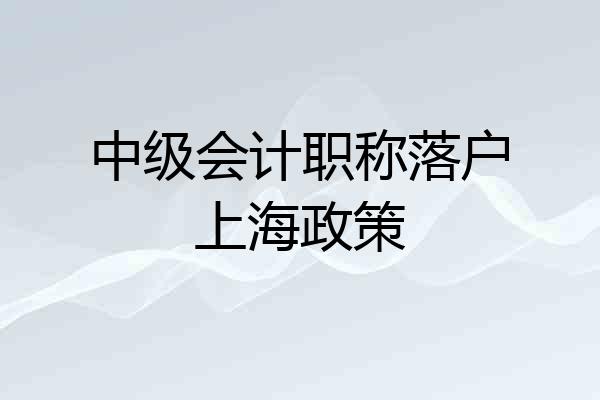 中级会计职称落户上海政策