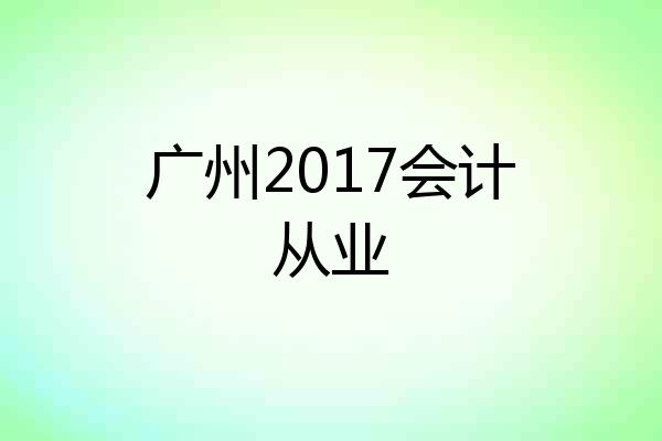 广州2017会计从业