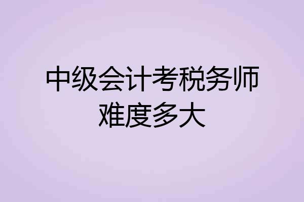 中级会计考税务师难度多大