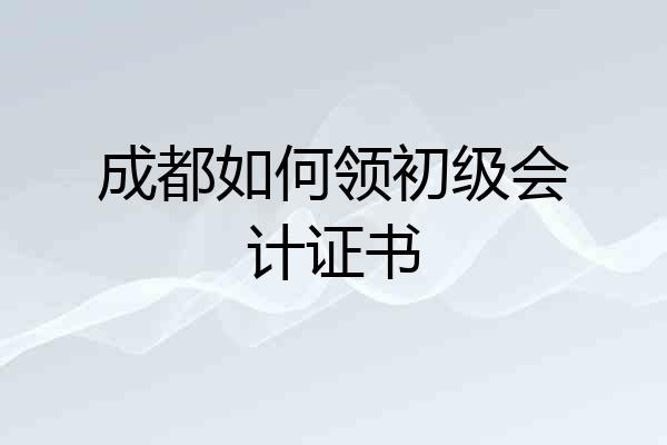成都如何领初级会计证书