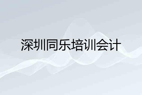 深圳同乐培训会计