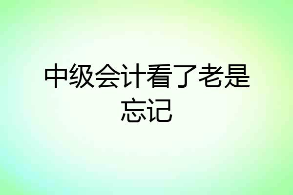 中级会计看了老是忘记