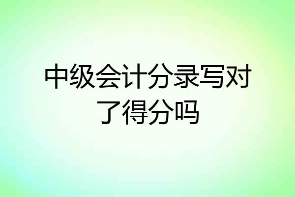 中级会计分录写对了得分吗