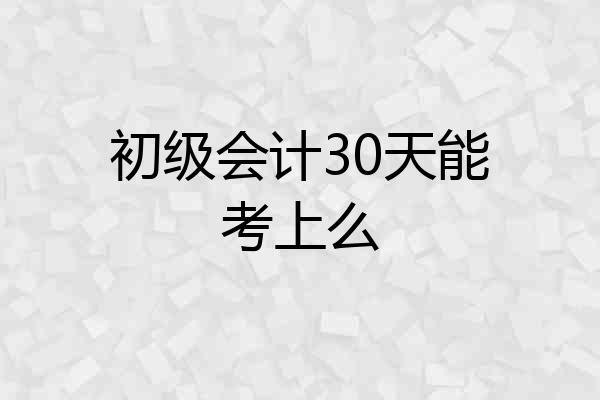 初级会计30天能考上么