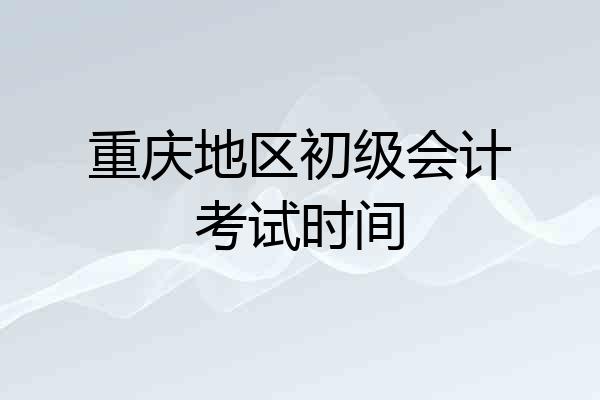 重庆地区初级会计考试时间