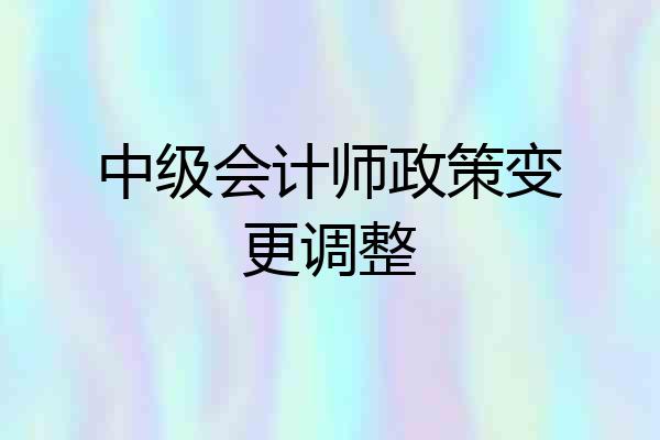 中级会计师政策变更调整
