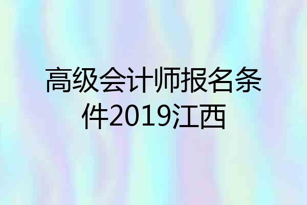 高级会计师报名条件2019江西