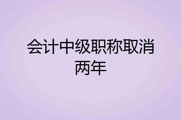 会计中级职称取消两年