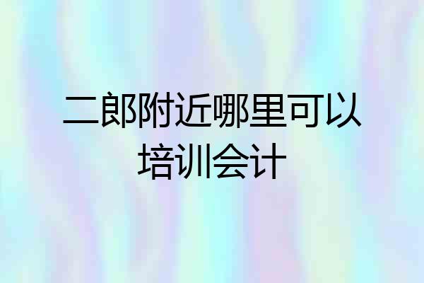 二郎附近哪里可以培训会计