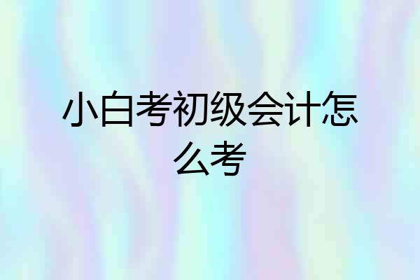小白考初级会计怎么考
