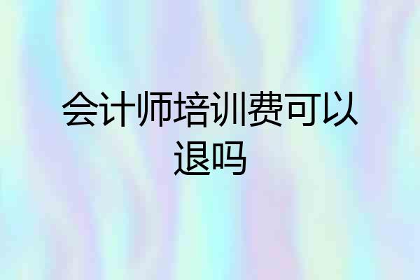 会计师培训费可以退吗