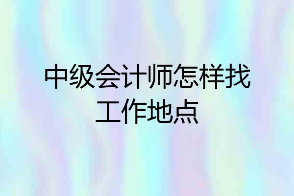 中级会计师怎样找工作地点