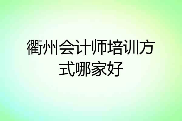 衢州会计师培训方式哪家好
