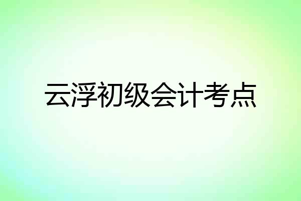 云浮初级会计考点