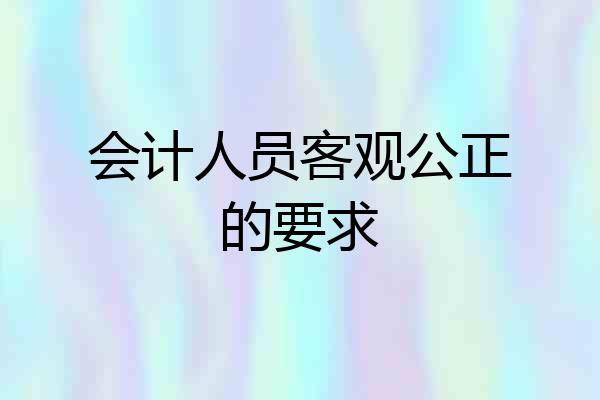 会计人员客观公正的要求