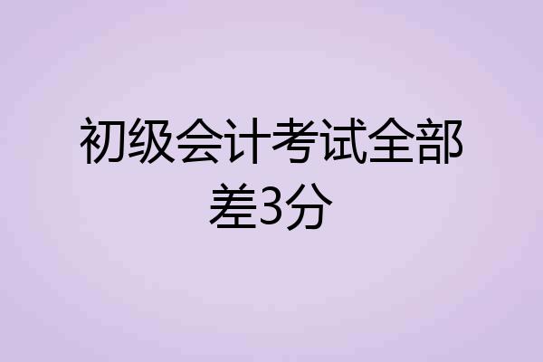 初级会计考试全部差3分