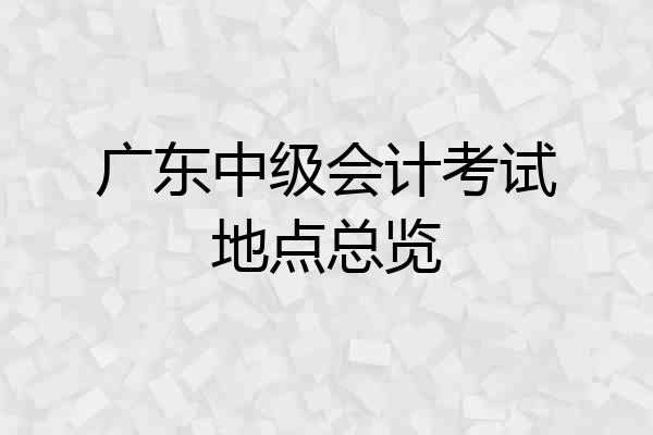 广东中级会计考试地点总览