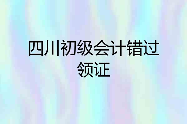 四川初级会计错过领证
