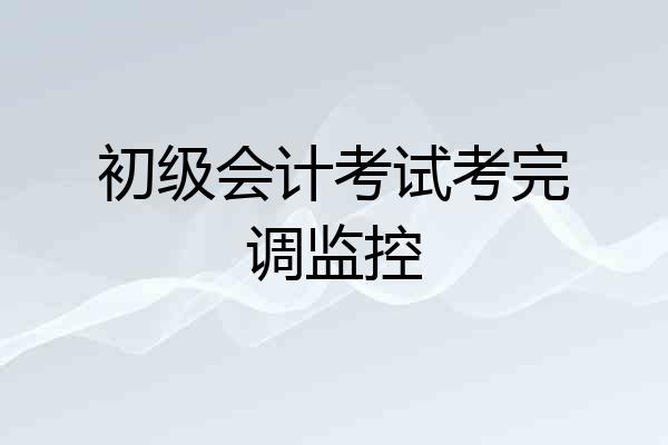 初级会计考试考完调监控