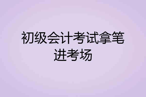 初级会计考试拿笔进考场