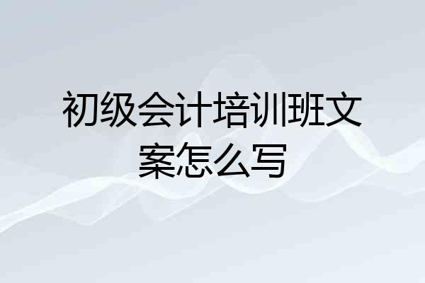 初级会计培训班文案怎么写