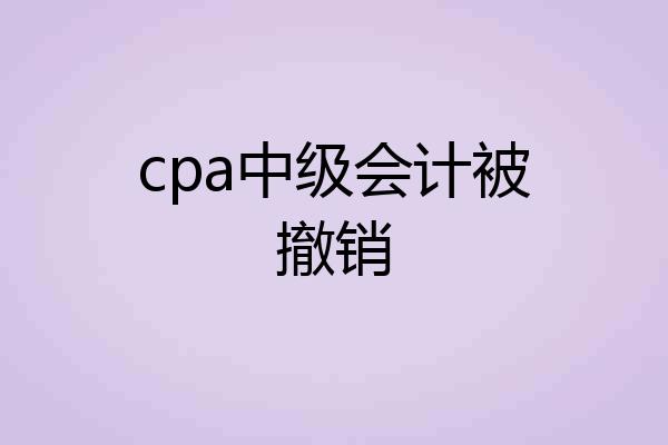 cpa中级会计被撤销