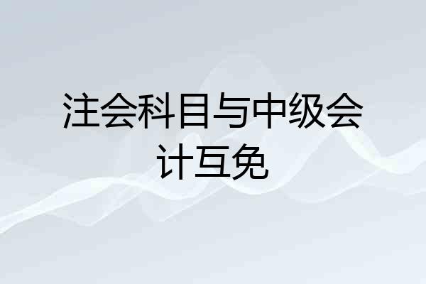 注会科目与中级会计互免