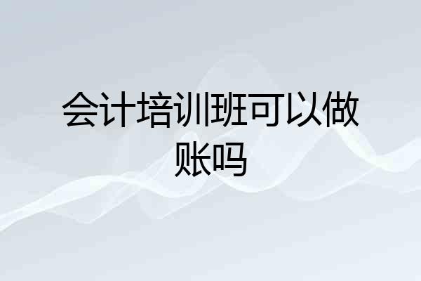 会计培训班可以做账吗