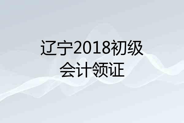 辽宁2018初级会计领证
