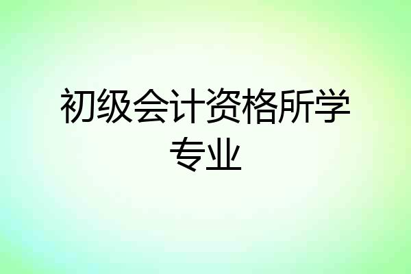 初级会计资格所学专业