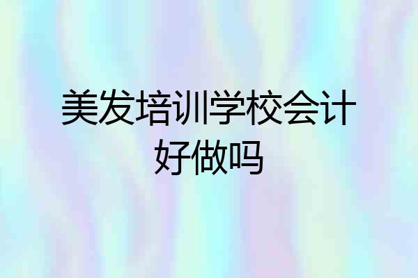 美发培训学校会计好做吗