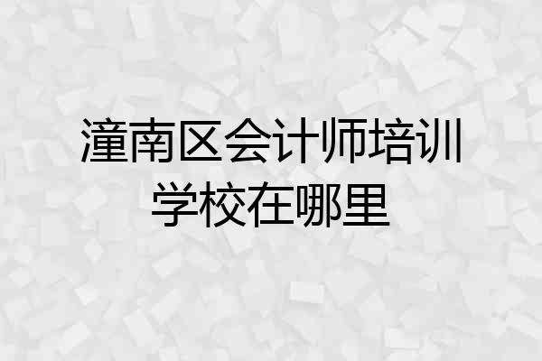 潼南区会计师培训学校在哪里