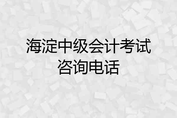 海淀中级会计考试咨询电话