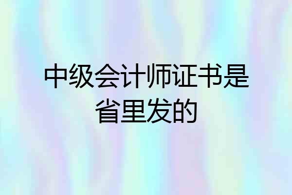 中级会计师证书是省里发的