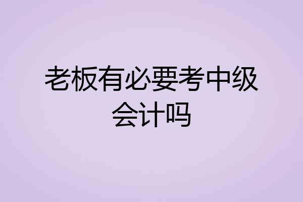 老板有必要考中级会计吗