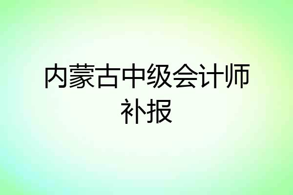 内蒙古中级会计师补报