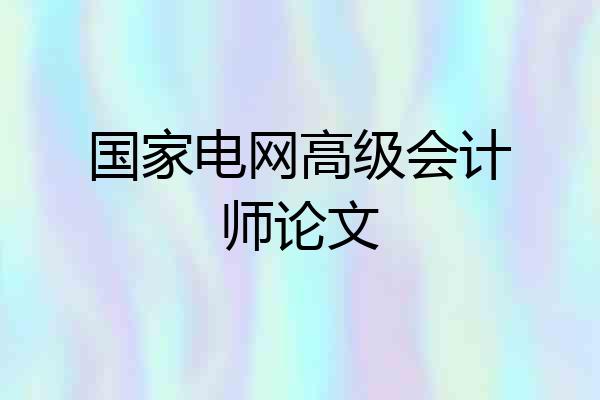国家电网高级会计师论文