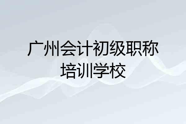 广州会计初级职称培训学校