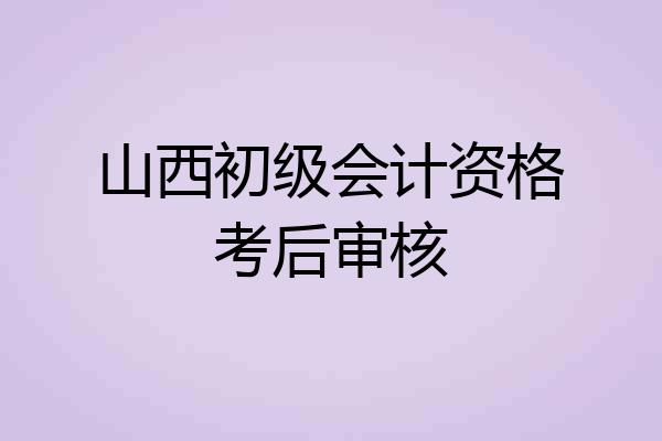 山西初级会计资格考后审核